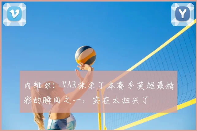 内维尔：VAR抹杀了本赛季英超最精彩的瞬间之一，实在太扫兴了