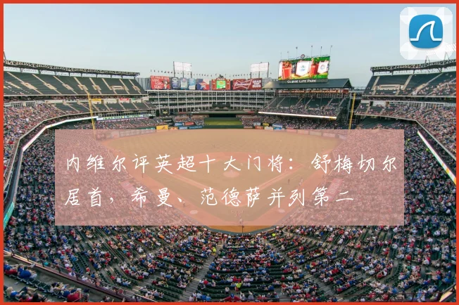 内维尔评英超十大门将：舒梅切尔居首，希曼、范德萨并列第二