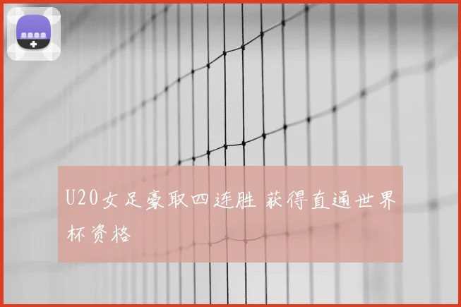 U20女足豪取四连胜 获得直通世界杯资格