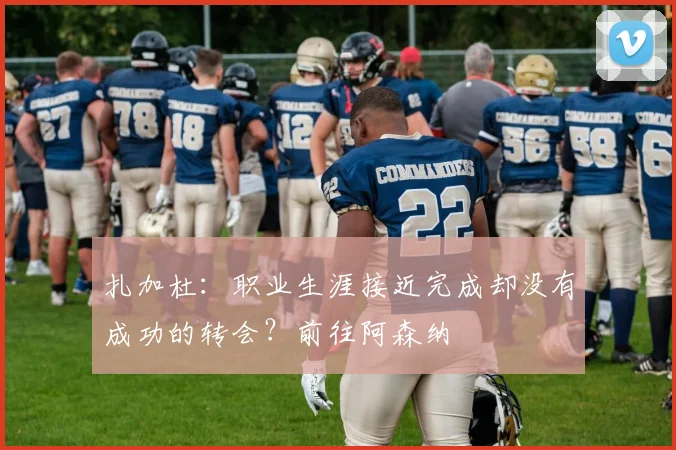 扎加杜：职业生涯接近完成却没有成功的转会？前往阿森纳