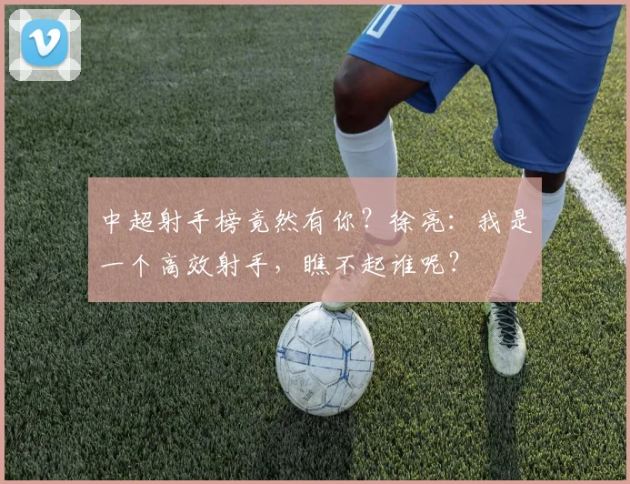 中超射手榜竟然有你？徐亮：我是一个高效射手，瞧不起谁呢？