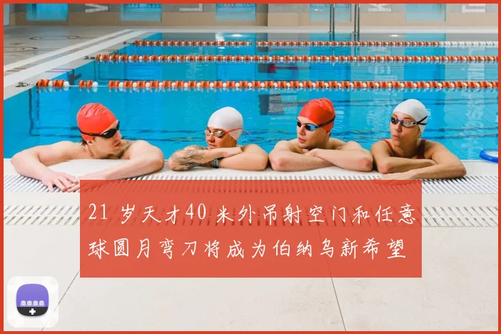 21 岁天才40 米外吊射空门和任意球圆月弯刀将成为伯纳乌新希望