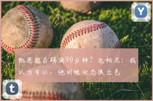凯恩能否踢满90分钟？孔帕尼：我认为可以，他训练状态很出色
