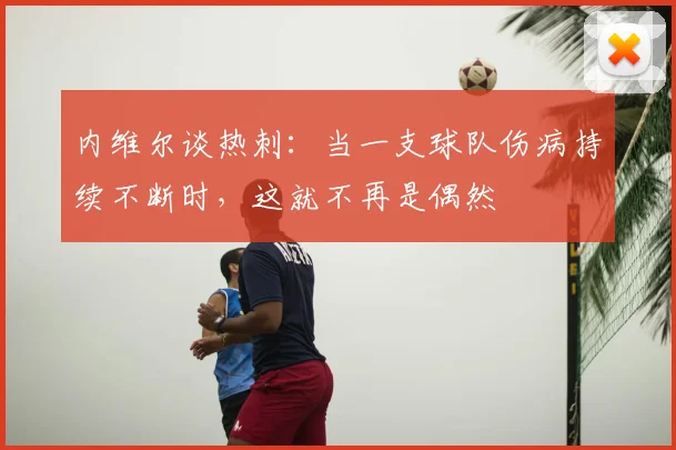 内维尔谈热刺：当一支球队伤病持续不断时，这就不再是偶然