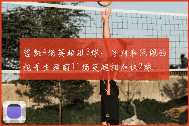 哲凯4场英超进3球，亨利和范佩西枪手生涯前11场英超相加仅2球