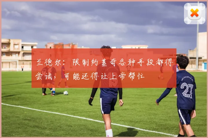 兰德尔：限制约基奇各种手段都得尝试，可能还得让上帝帮忙