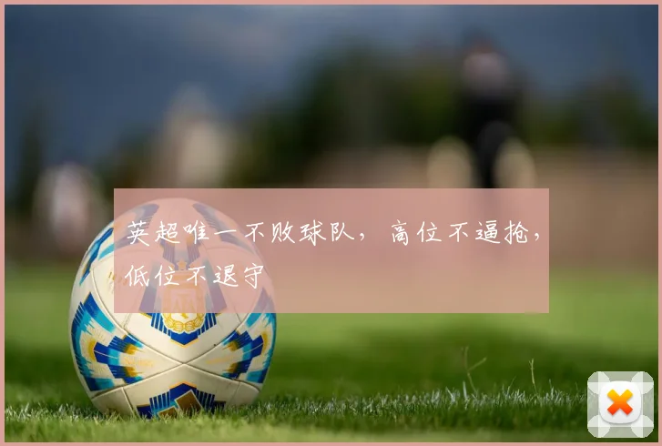 英超唯一不败球队，高位不逼抢，低位不退守