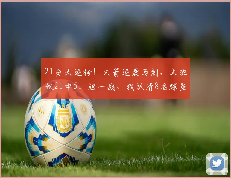 21分大逆转！火箭逆袭马刺，文班仅21中5！这一战，我认清8名球星