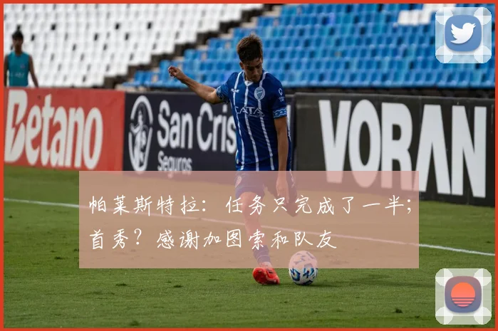 帕莱斯特拉：任务只完成了一半；首秀？感谢加图索和队友