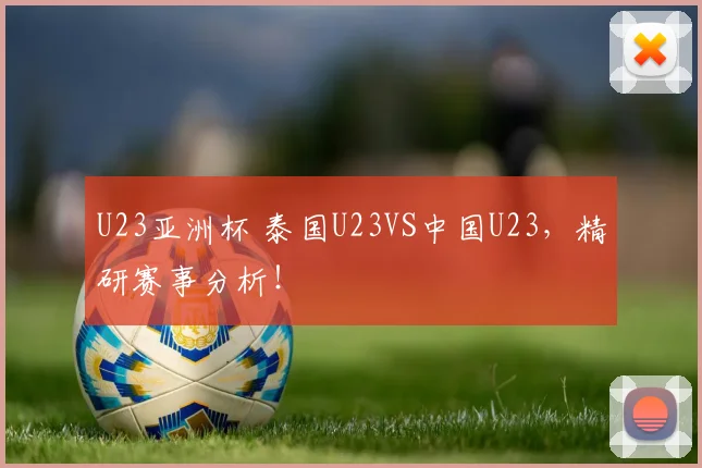 U23亚洲杯 泰国U23VS中国U23，精研赛事分析！