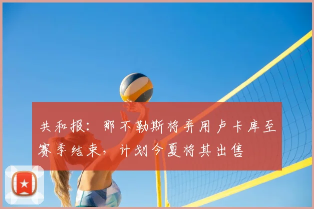 共和报：那不勒斯将弃用卢卡库至赛季结束，计划今夏将其出售