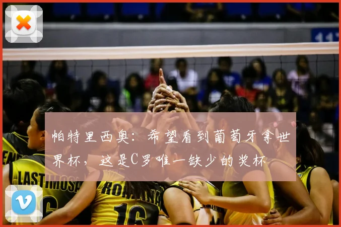 帕特里西奥：希望看到葡萄牙拿世界杯，这是C罗唯一缺少的奖杯