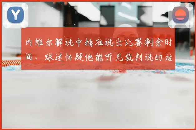 内维尔解说中精准说出比赛剩余时间，球迷怀疑他能听见裁判说的话