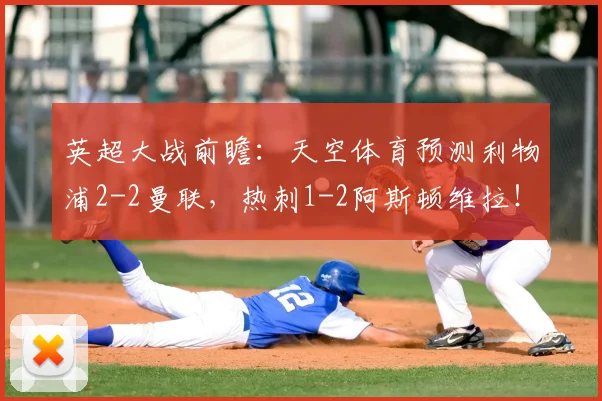 英超大战前瞻：天空体育预测利物浦2-2曼联，热刺1-2阿斯顿维拉！