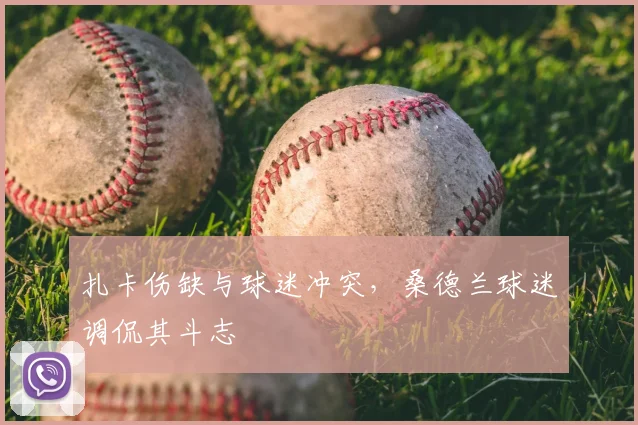 扎卡伤缺与球迷冲突，桑德兰球迷调侃其斗志