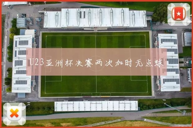 U23亚洲杯决赛两次加时无点球