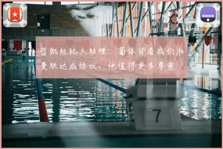 哲凯经纪人助理：葡体背着我们和曼联达成协议，他值得更多尊重