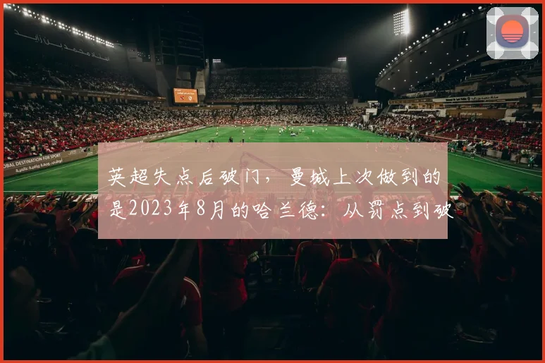 英超失点后破门，曼城上次做到的是2023年8月的哈兰德：从罚点到破门的灵魂演练